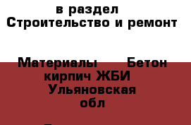  в раздел : Строительство и ремонт » Материалы »  » Бетон,кирпич,ЖБИ . Ульяновская обл.,Димитровград г.